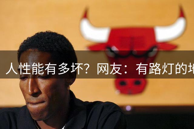 人性能有多坏？网友：有路灯的地方，牲口无处不在